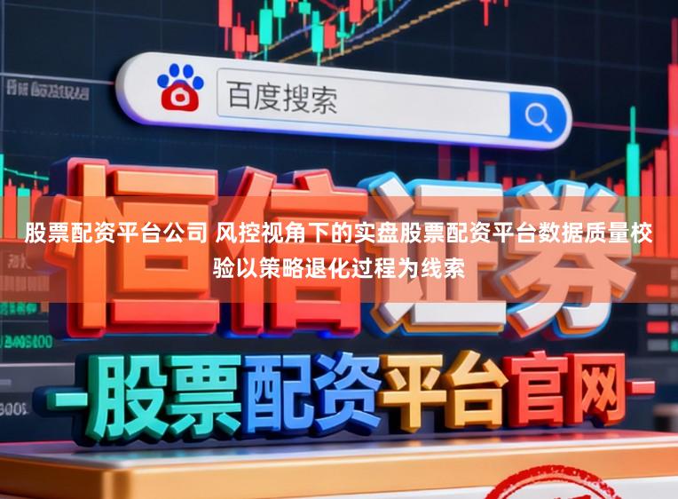 股票配资平台公司 风控视角下的实盘股票配资平台数据质量校验以策略退化过程为线索