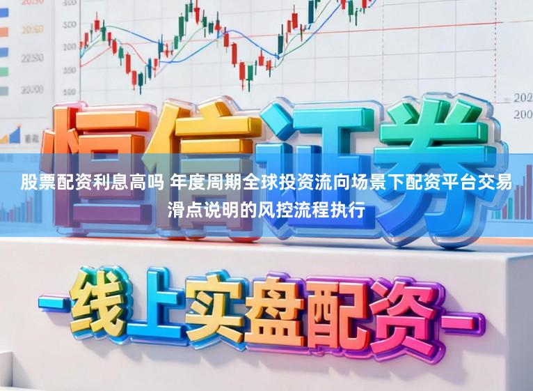 股票配资利息高吗 年度周期全球投资流向场景下配资平台交易滑点说明的风控流程执行