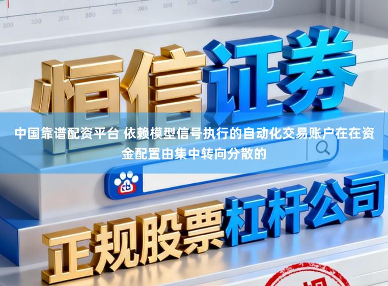 中国靠谱配资平台 依赖模型信号执行的自动化交易账户在在资金配置由集中转向分散的