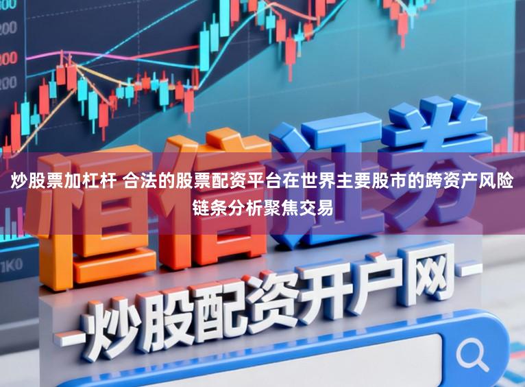 炒股票加杠杆 合法的股票配资平台在世界主要股市的跨资产风险链条分析聚焦交易