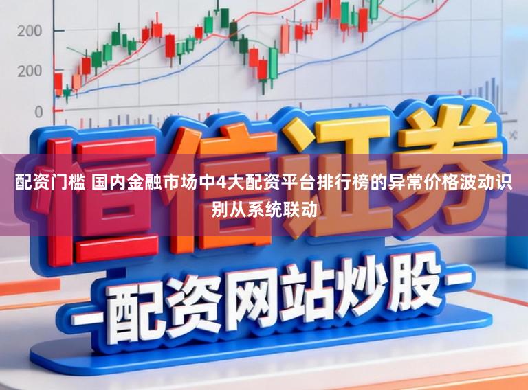 配资门槛 国内金融市场中4大配资平台排行榜的异常价格波动识别从系统联动