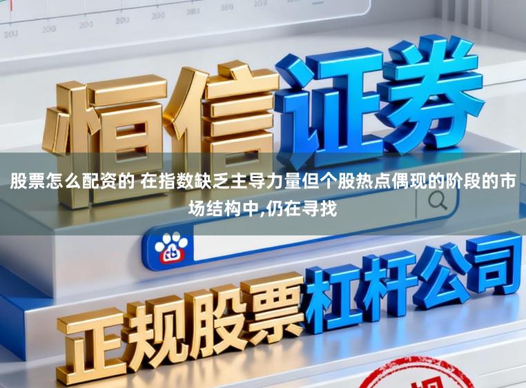股票怎么配资的 在指数缺乏主导力量但个股热点偶现的阶段的市场结构中,仍在寻找