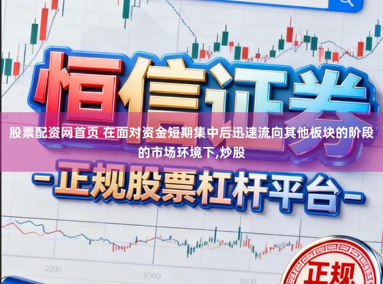 股票配资网首页 在面对资金短期集中后迅速流向其他板块的阶段的市场环境下,炒股