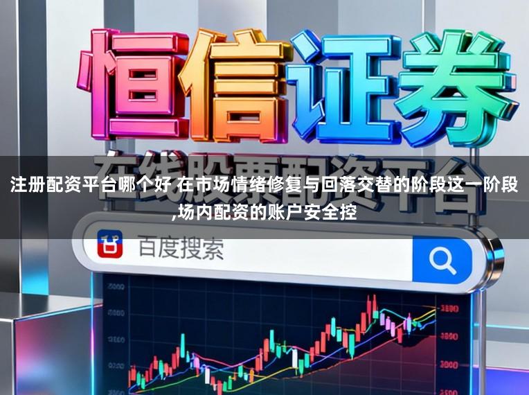 注册配资平台哪个好 在市场情绪修复与回落交替的阶段这一阶段,场内配资的账户安全控