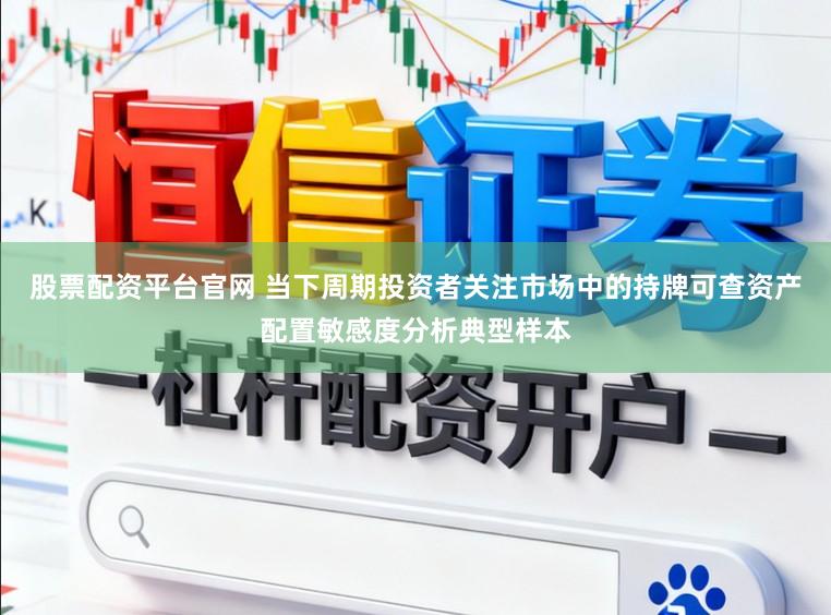 股票配资平台官网 当下周期投资者关注市场中的持牌可查资产配置敏感度分析典型样本