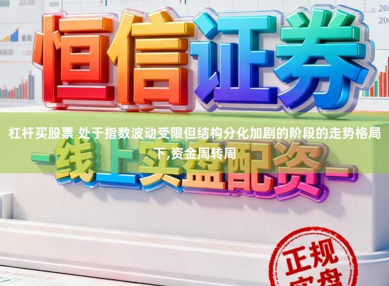 杠杆买股票 处于指数波动受限但结构分化加剧的阶段的走势格局下,资金周转周