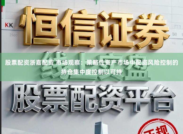 股票配资浙嘉配资 市场观察：策略性资产市场中配资风险控制的持仓集中度控制以可持