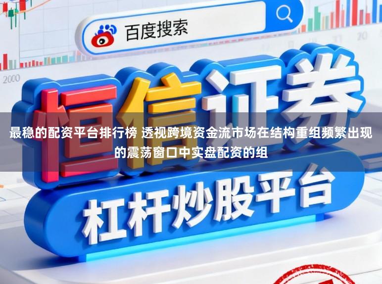 最稳的配资平台排行榜 透视跨境资金流市场在结构重组频繁出现的震荡窗口中实盘配资的组