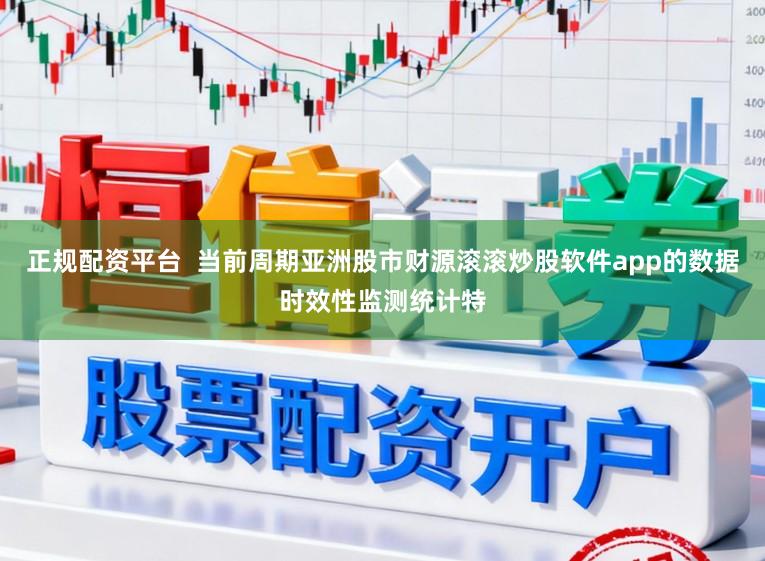 正规配资平台  当前周期亚洲股市财源滚滚炒股软件app的数据时效性监测统计特