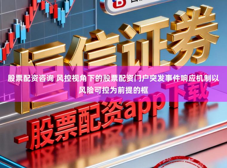 股票配资咨询 风控视角下的股票配资门户突发事件响应机制以风险可控为前提的框