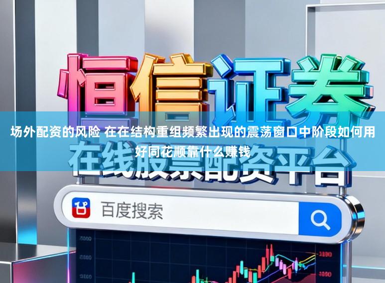 场外配资的风险 在在结构重组频繁出现的震荡窗口中阶段如何用好同花顺靠什么赚钱