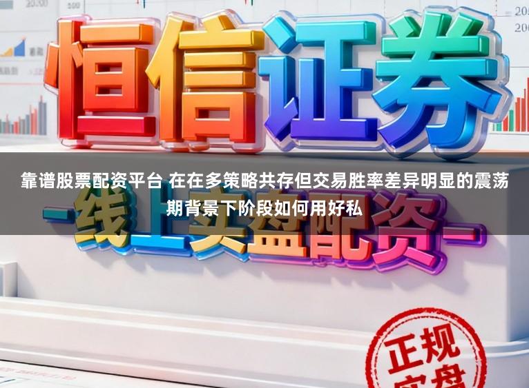靠谱股票配资平台 在在多策略共存但交易胜率差异明显的震荡期背景下阶段如何用好私
