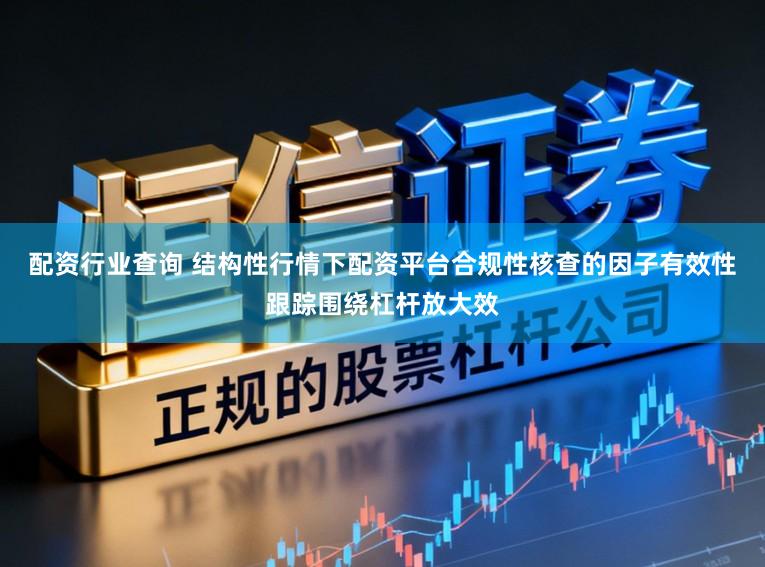配资行业查询 结构性行情下配资平台合规性核查的因子有效性跟踪围绕杠杆放大效