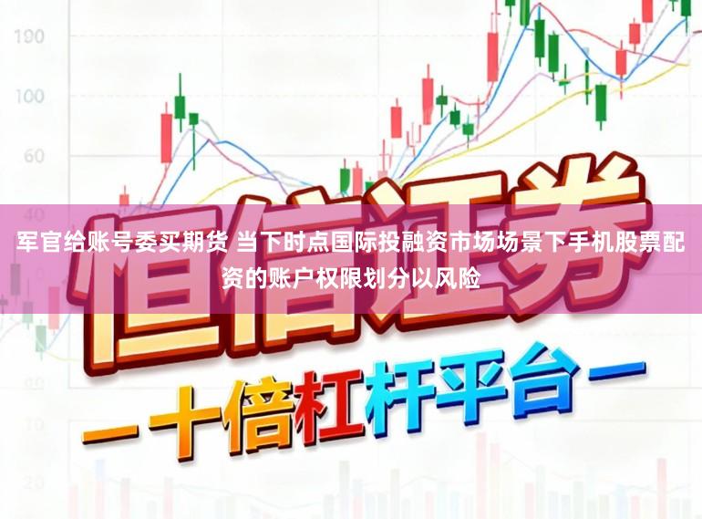 军官给账号委买期货 当下时点国际投融资市场场景下手机股票配资的账户权限划分以风险