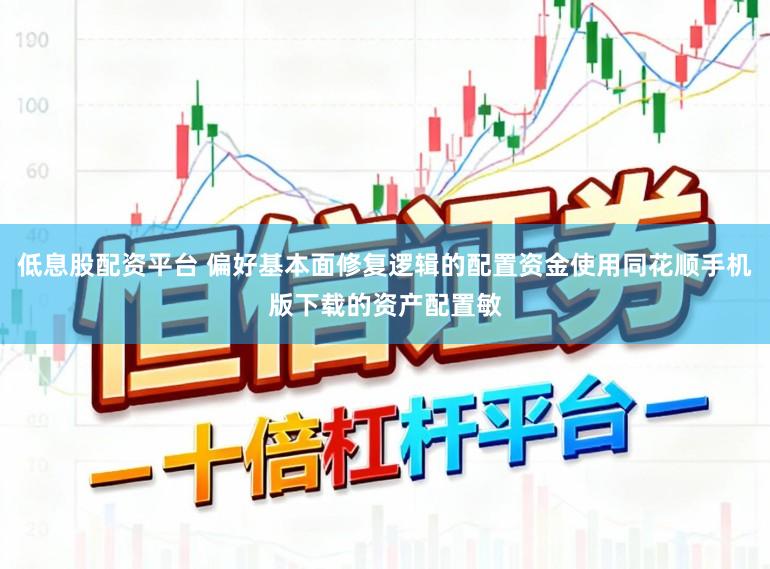 低息股配资平台 偏好基本面修复逻辑的配置资金使用同花顺手机版下载的资产配置敏