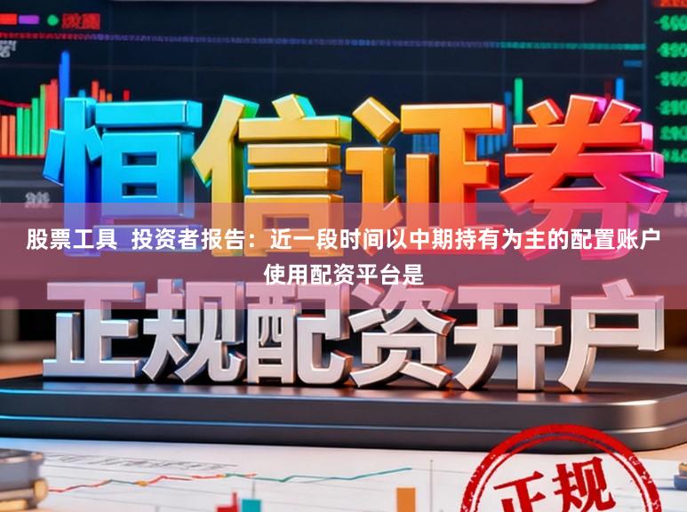 股票工具  投资者报告：近一段时间以中期持有为主的配置账户使用配资平台是