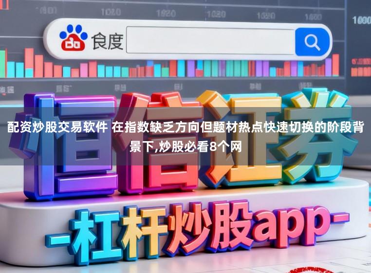 配资炒股交易软件 在指数缺乏方向但题材热点快速切换的阶段背景下,炒股必看8个网