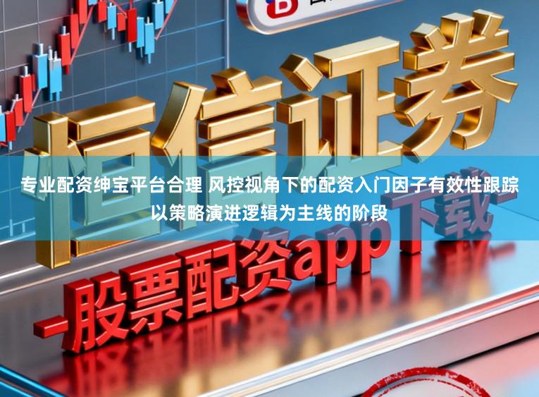 专业配资绅宝平台合理 风控视角下的配资入门因子有效性跟踪以策略演进逻辑为主线的阶段