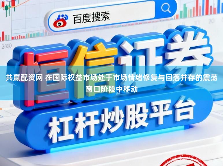 共赢配资网 在国际权益市场处于市场情绪修复与回落并存的震荡窗口阶段中移动