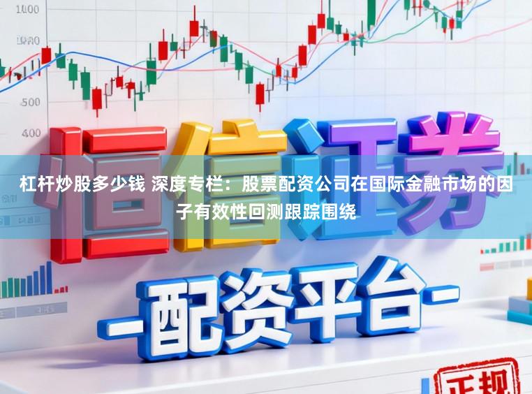 杠杆炒股多少钱 深度专栏：股票配资公司在国际金融市场的因子有效性回测跟踪围绕