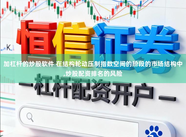 加杠杆的炒股软件 在结构轮动压制指数空间的阶段的市场结构中,炒股配资排名的风险