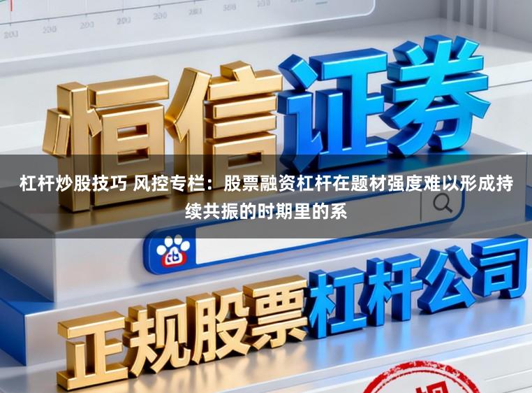杠杆炒股技巧 风控专栏：股票融资杠杆在题材强度难以形成持续共振的时期里的系