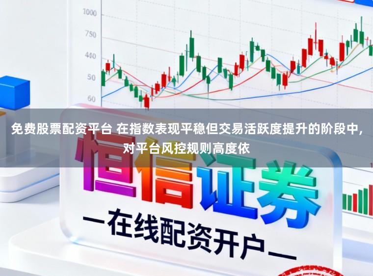 免费股票配资平台 在指数表现平稳但交易活跃度提升的阶段中,对平台风控规则高度依