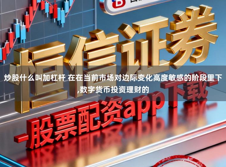 炒股什么叫加杠杆 在在当前市场对边际变化高度敏感的阶段里下,数字货币投资理财的