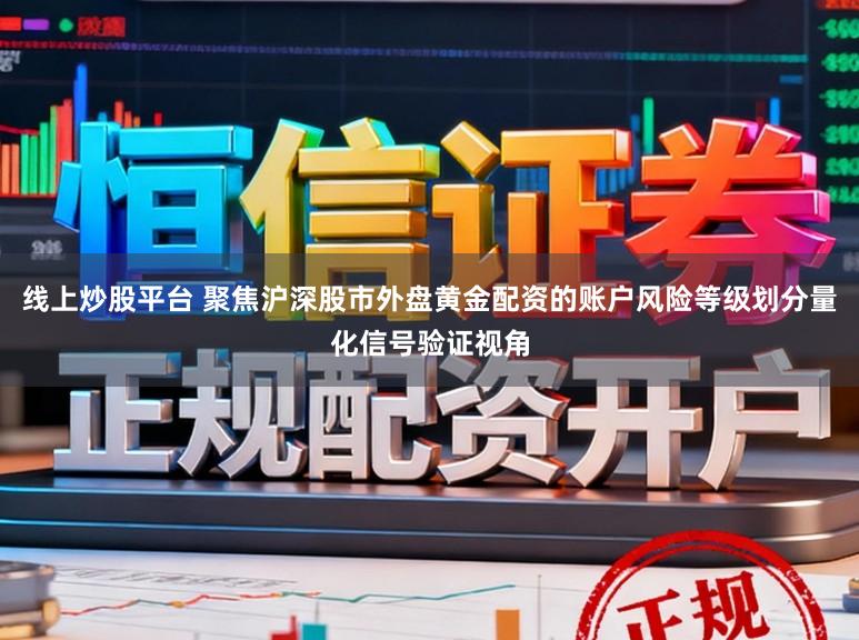 线上炒股平台 聚焦沪深股市外盘黄金配资的账户风险等级划分量化信号验证视角