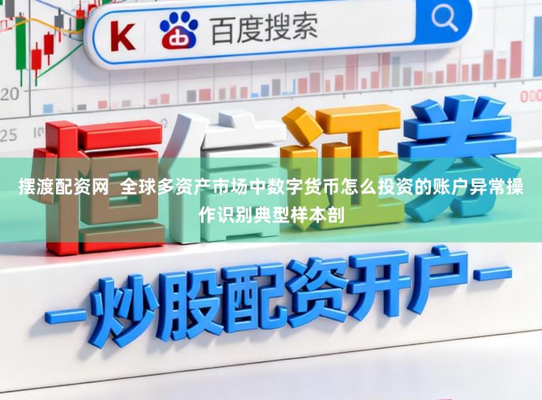 摆渡配资网  全球多资产市场中数字货币怎么投资的账户异常操作识别典型样本剖