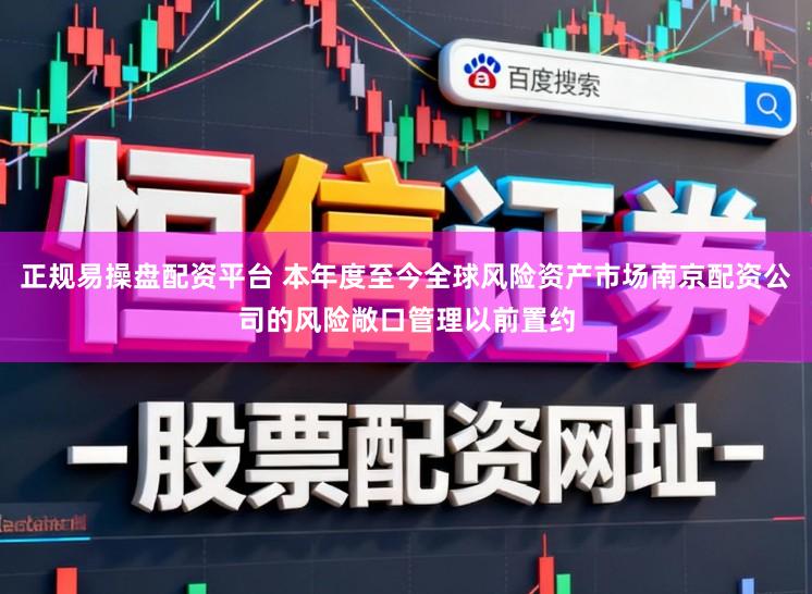 正规易操盘配资平台 本年度至今全球风险资产市场南京配资公司的风险敞口管理以前置约