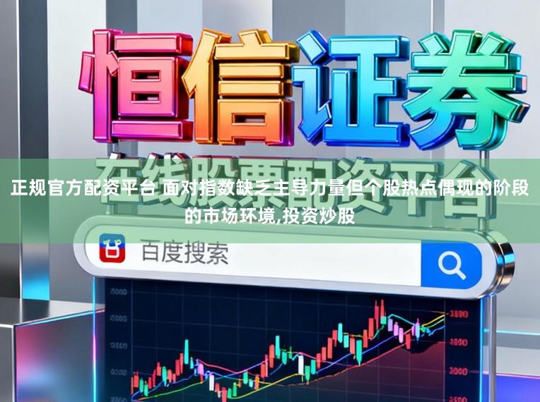 正规官方配资平台 面对指数缺乏主导力量但个股热点偶现的阶段的市场环境,投资炒股