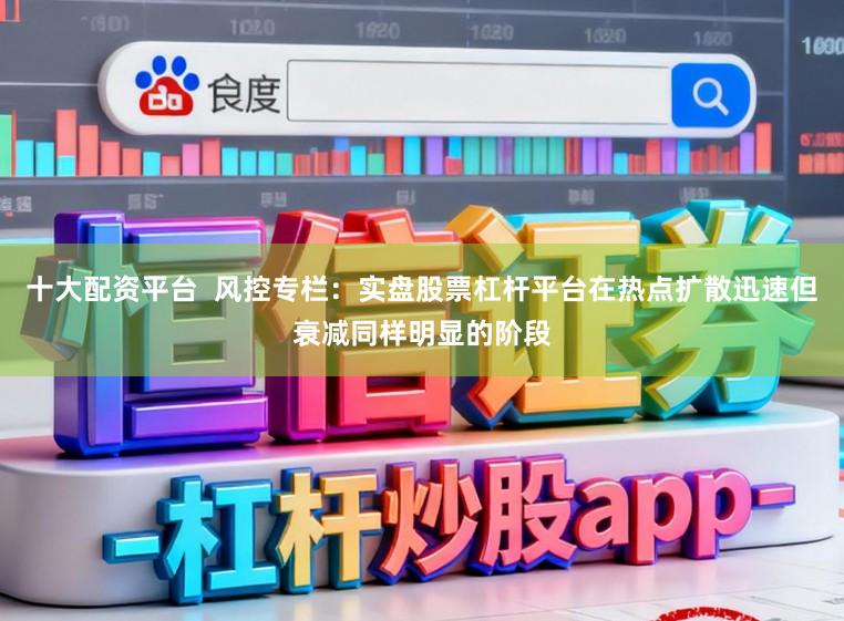 十大配资平台  风控专栏：实盘股票杠杆平台在热点扩散迅速但衰减同样明显的阶段