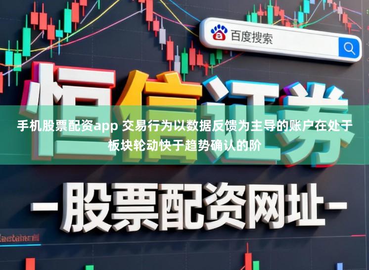 手机股票配资app 交易行为以数据反馈为主导的账户在处于板块轮动快于趋势确认的阶