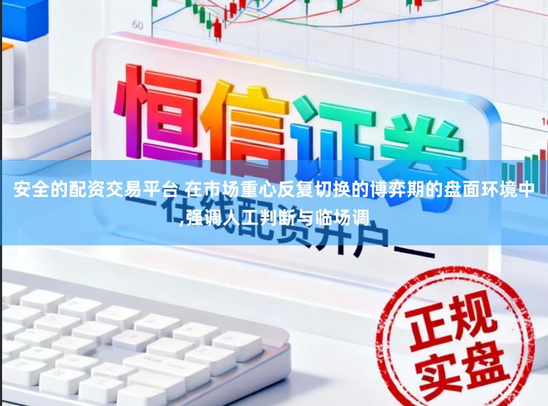 安全的配资交易平台 在市场重心反复切换的博弈期的盘面环境中,强调人工判断与临场调