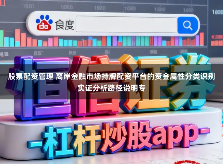 股票配资管理 离岸金融市场持牌配资平台的资金属性分类识别实证分析路径说明专