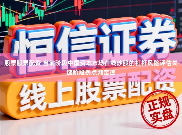 股票股票配资 当前阶段中国资本市场在线炒股的杠杆风险评估关键阶段拐点判定逻