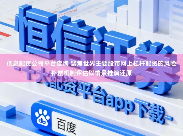 低息配资公司平台查询 聚焦世界主要股市网上杠杆配资的风险补偿机制评估以情景推演还原