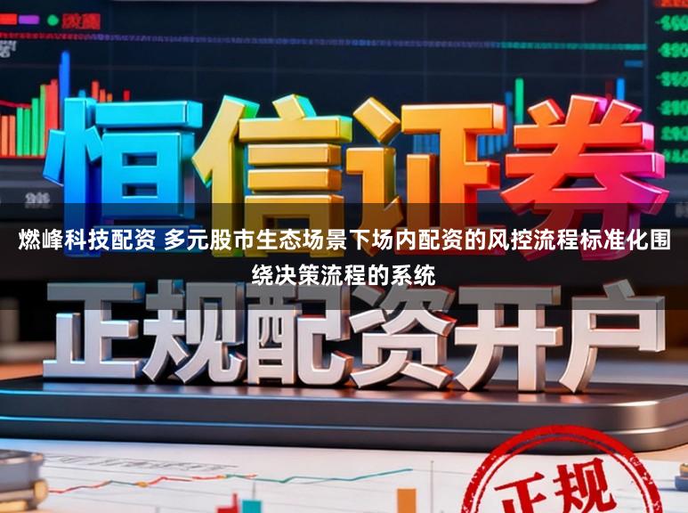 燃峰科技配资 多元股市生态场景下场内配资的风控流程标准化围绕决策流程的系统