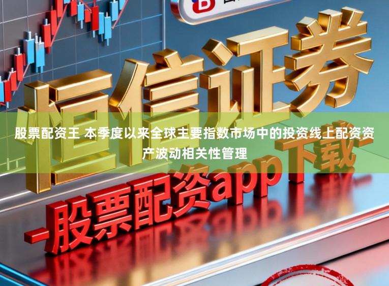股票配资王 本季度以来全球主要指数市场中的投资线上配资资产波动相关性管理