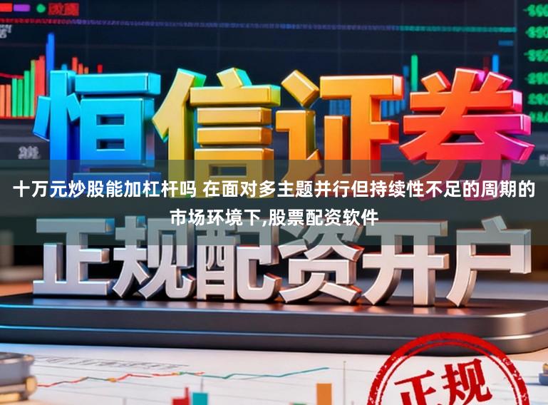 十万元炒股能加杠杆吗 在面对多主题并行但持续性不足的周期的市场环境下,股票配资软件