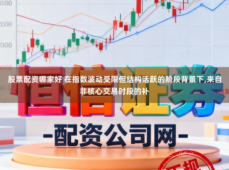 股票配资哪家好 在指数波动受限但结构活跃的阶段背景下,来自非核心交易时段的补