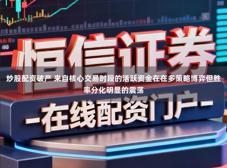 炒股配资破产 来自核心交易时段的活跃资金在在多策略博弈但胜率分化明显的震荡