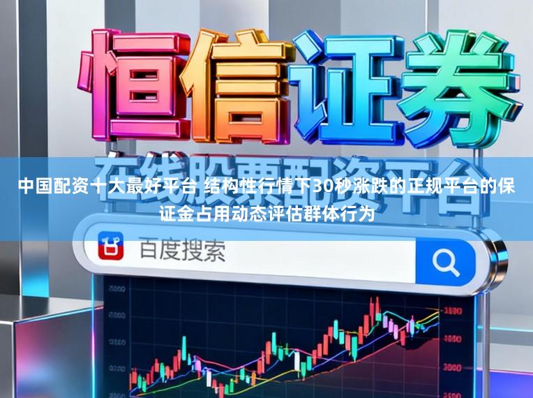 中国配资十大最好平台 结构性行情下30秒涨跌的正规平台的保证金占用动态评估群体行为