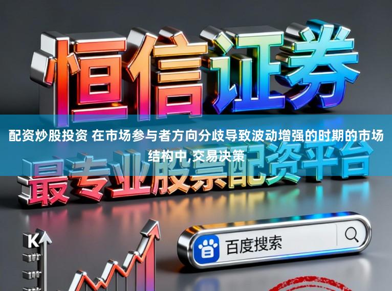 配资炒股投资 在市场参与者方向分歧导致波动增强的时期的市场结构中,交易决策