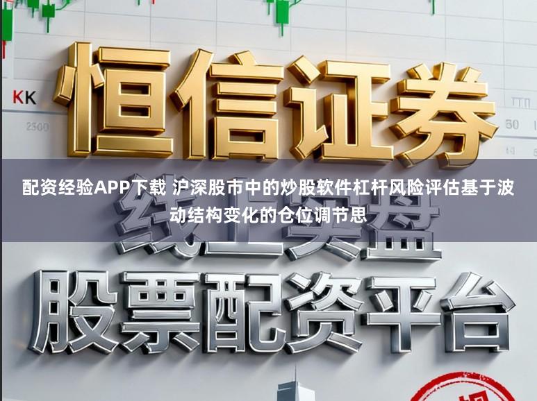 配资经验APP下载 沪深股市中的炒股软件杠杆风险评估基于波动结构变化的仓位调节思