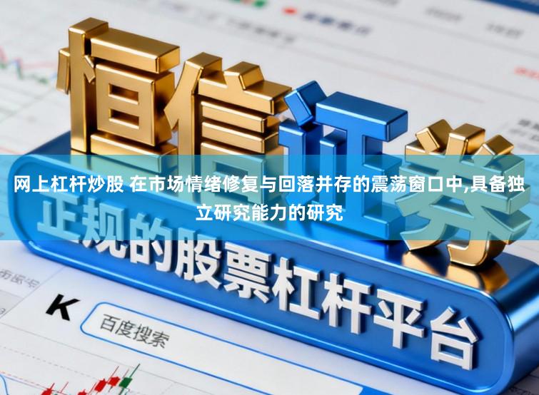 网上杠杆炒股 在市场情绪修复与回落并存的震荡窗口中,具备独立研究能力的研究