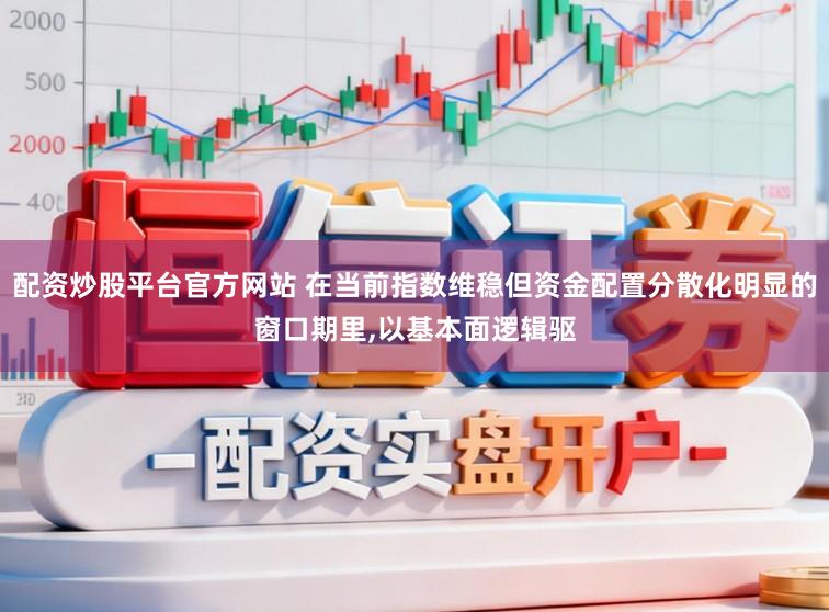 配资炒股平台官方网站 在当前指数维稳但资金配置分散化明显的窗口期里,以基本面逻辑驱