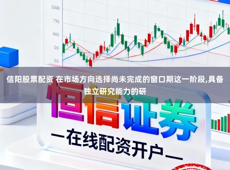 信阳股票配资 在市场方向选择尚未完成的窗口期这一阶段,具备独立研究能力的研