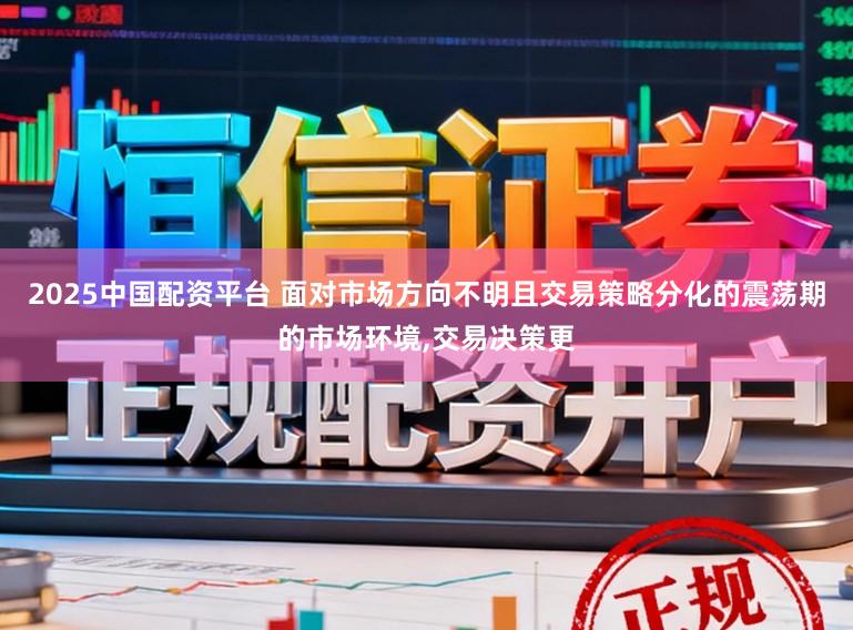 2025中国配资平台 面对市场方向不明且交易策略分化的震荡期的市场环境,交易决策更